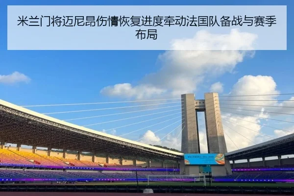 米兰门将迈尼昂伤情恢复进度牵动法国队备战与赛季布局