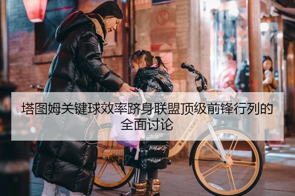 塔图姆关键球效率跻身联盟顶级前锋行列的全面讨论