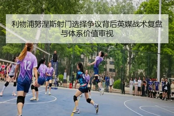 利物浦努涅斯射门选择争议背后英媒战术复盘与体系价值审视