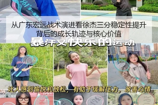 从广东宏远战术演进看徐杰三分稳定性提升背后的成长轨迹与核心价值