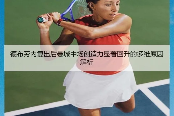 德布劳内复出后曼城中场创造力显著回升的多维原因解析