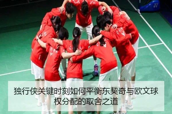 独行侠关键时刻如何平衡东契奇与欧文球权分配的取舍之道