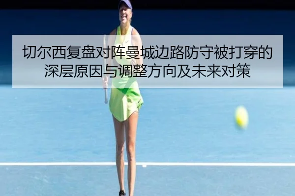 切尔西复盘对阵曼城边路防守被打穿的深层原因与调整方向及未来对策