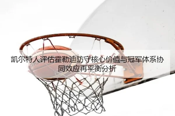 凯尔特人评估霍勒迪防守核心价值与冠军体系协同效应再平衡分析