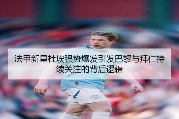法甲新星杜埃强势爆发引发巴黎与拜仁持续关注的背后逻辑