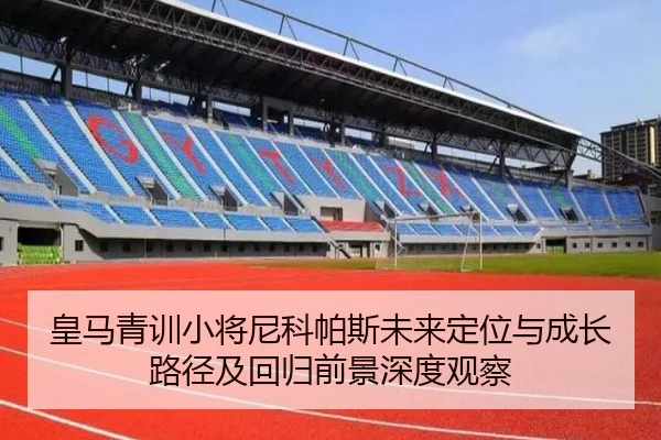 皇马青训小将尼科帕斯未来定位与成长路径及回归前景深度观察
