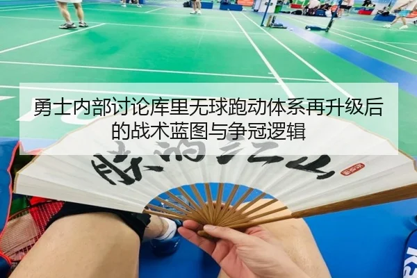 勇士内部讨论库里无球跑动体系再升级后的战术蓝图与争冠逻辑