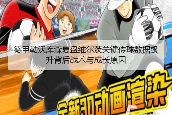 德甲勒沃库森复盘维尔茨关键传球数据飙升背后战术与成长原因