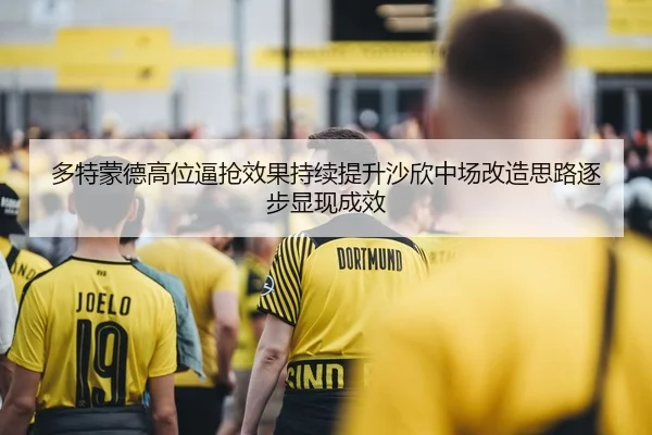 多特蒙德高位逼抢效果持续提升沙欣中场改造思路逐步显现成效