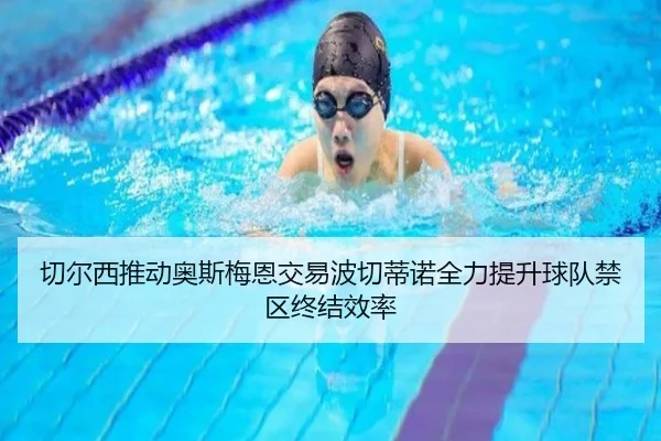 切尔西推动奥斯梅恩交易波切蒂诺全力提升球队禁区终结效率