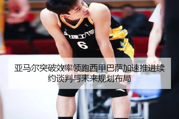 亚马尔突破效率领跑西甲巴萨加速推进续约谈判与未来规划布局