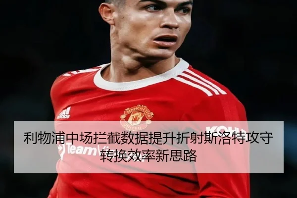利物浦中场拦截数据提升折射斯洛特攻守转换效率新思路